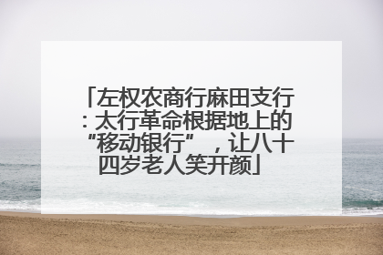左权农商行麻田支行：太行革命根据地上的“移动银行”，让八十四岁老人笑开颜