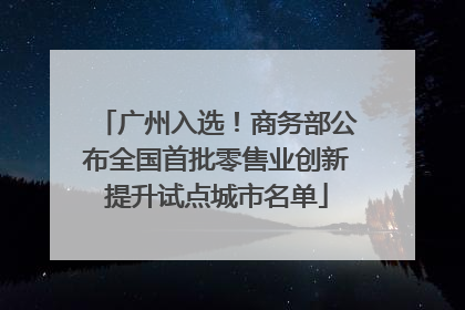 广州入选！商务部公布全国首批零售业创新提升试点城市名单