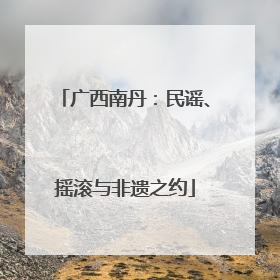 广西南丹：民谣、摇滚与非遗之约