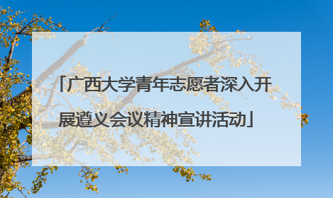 广西大学青年志愿者深入开展遵义会议精神宣讲活动