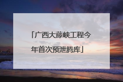 广西大藤峡工程今年首次预泄腾库