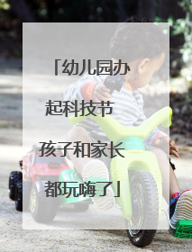 幼儿园办起科技节 孩子和家长都玩嗨了