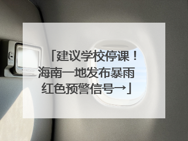 建议学校停课！海南一地发布暴雨红色预警信号→