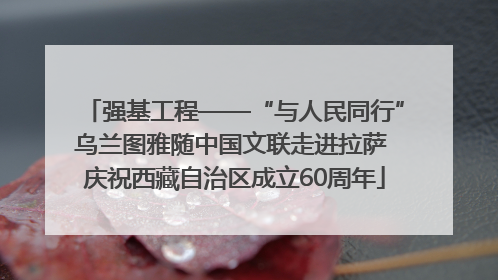 强基工程——“与人民同行”乌兰图雅随中国文联走进拉萨 庆祝西藏自治区成立60周年