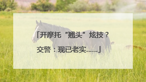 开摩托“翘头”炫技？交警：现已老实……