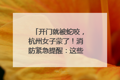 开门就被蛇咬，杭州女子蒙了！消防紧急提醒：这些方法都不靠谱！