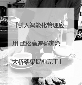 引入智能化管理应用 武松高速杨家湾大桥架梁提前完工