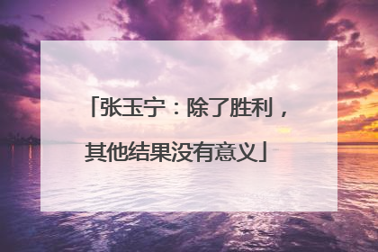 张玉宁：除了胜利，其他结果没有意义