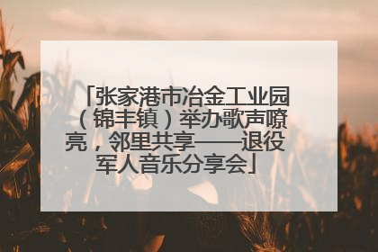张家港市冶金工业园（锦丰镇）举办歌声嘹亮，邻里共享——退役军人音乐分享会