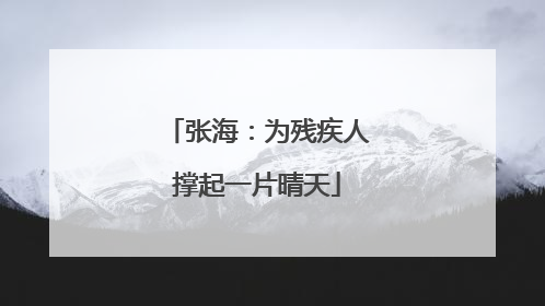 张海：为残疾人撑起一片晴天