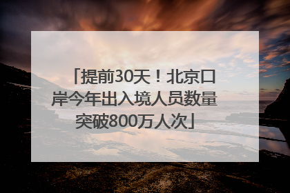 提前30天！北京口岸今年出入境人员数量突破800万人次