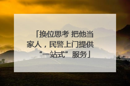 换位思考 把他当家人，民警上门提供“一站式”服务