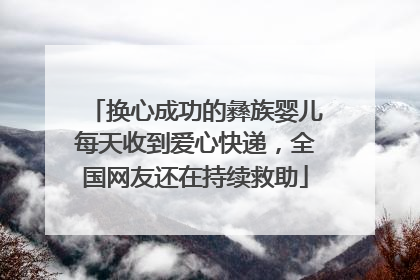 换心成功的彝族婴儿每天收到爱心快递，全国网友还在持续救助