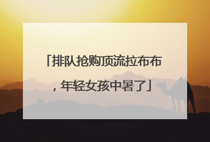 排队抢购顶流拉布布，年轻女孩中暑了