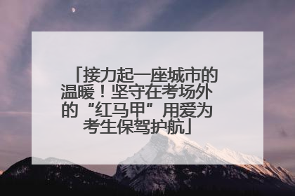 接力起一座城市的温暖！坚守在考场外的“红马甲”用爱为考生保驾护航