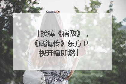 接棒《宿敌》，《藏海传》东方卫视开播即燃