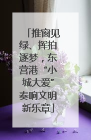 推窗见绿、挥拍逐梦，东营港“小城大爱”奏响文明新乐章