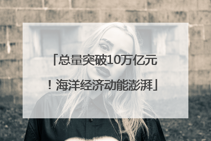 总量突破10万亿元！海洋经济动能澎湃