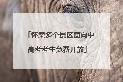 怀柔多个景区面向中高考考生免费开放