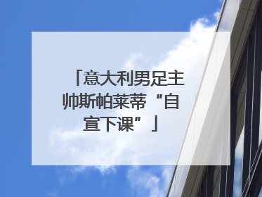 意大利男足主帅斯帕莱蒂“自宣下课”