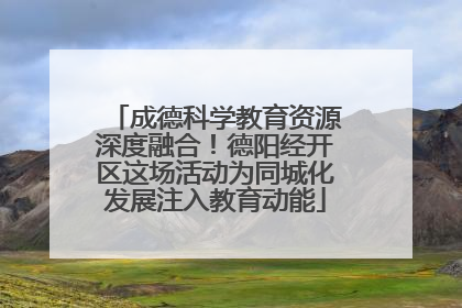 成德科学教育资源深度融合！德阳经开区这场活动为同城化发展注入教育动能
