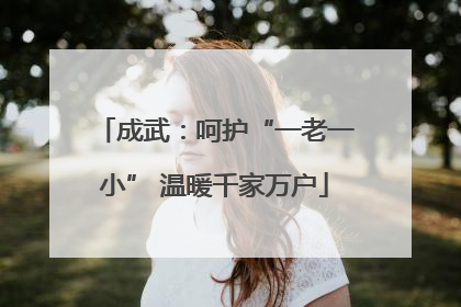 成武：呵护“一老一小” 温暖千家万户