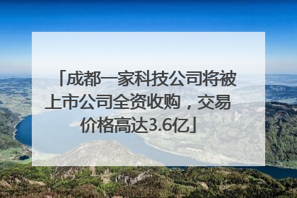 成都一家科技公司将被上市公司全资收购，交易价格高达3.6亿
