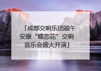 成都交响乐团端午安康“蝶恋花”交响音乐会盛大开演
