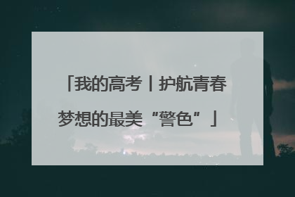我的高考丨护航青春梦想的最美“警色”