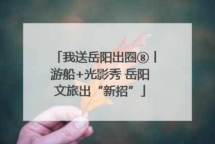 我送岳阳出圈⑧丨游船+光影秀 岳阳文旅出“新招”