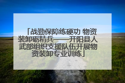 战勤保障练硬功 物资装卸砺精兵——开阳县人武部组织支援队伍开展物资装卸专业训练