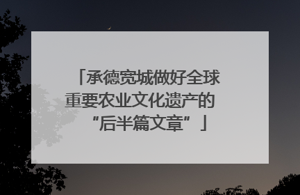 承德宽城做好全球重要农业文化遗产的“后半篇文章”