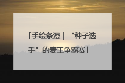 手绘条漫｜“种子选手”的麦王争霸赛