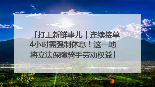 打工新鲜事儿｜连续接单4小时需强制休息！这一地将立法保障骑手劳动权益