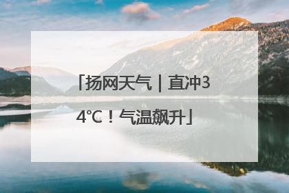 扬网天气｜直冲34℃！气温飙升