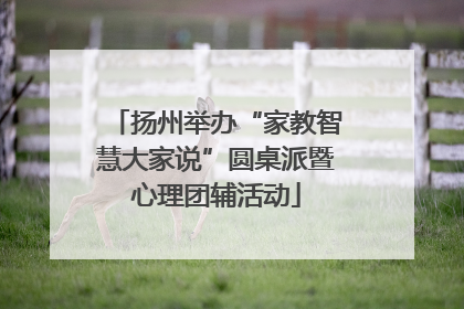 扬州举办“家教智慧大家说”圆桌派暨心理团辅活动