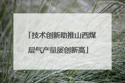 技术创新助推山西煤层气产量屡创新高