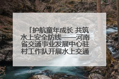 护航童年成长 共筑水上安全防线——河南省交通事业发展中心驻村工作队开展水上交通安全知识进校园活动