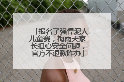 报名了强悍泥人儿童赛，梅雨天家长担心安全问题，官方不退款咋办