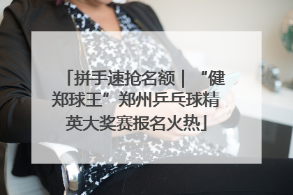 拼手速抢名额｜“健郑球王”郑州乒乓球精英大奖赛报名火热