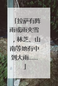 拉萨有阵雨或雨夹雪，林芝、山南等地有中到大雨……