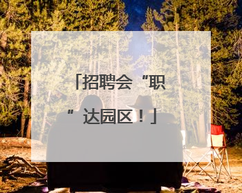 招聘会“职”达园区！