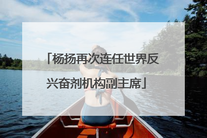 杨扬再次连任世界反兴奋剂机构副主席