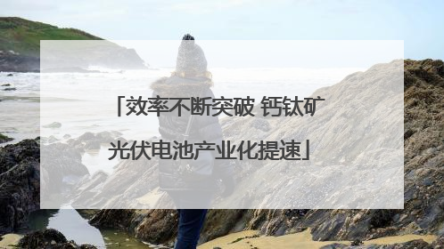 效率不断突破 钙钛矿光伏电池产业化提速