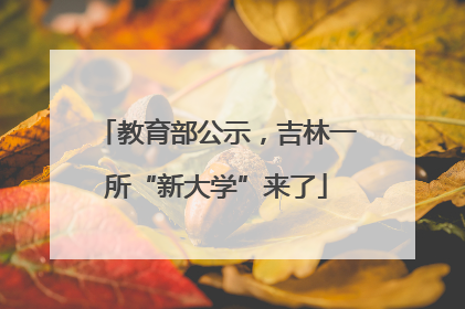 教育部公示，吉林一所“新大学”来了