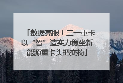 数据亮眼！三一重卡以“智”造实力稳坐新能源重卡头把交椅