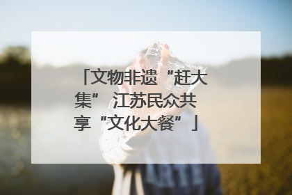 文物非遗“赶大集” 江苏民众共享“文化大餐”