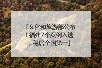 文化和旅游部公布！福建7个案例入选，稳居全国第一
