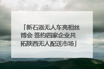 新石器无人车亮相丝博会 签约四家企业共拓陕西无人配送市场