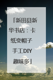 新田县新华书店：卡纸变帽子 手工DIY趣味多